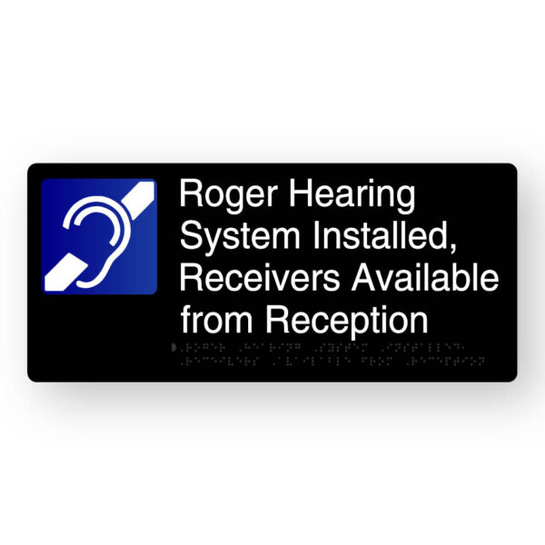 Roger Hearing System Installed Braille Sign in Black Aluminium Roger Hearing System Installed, Receivers Available from Reception Braille Sign in Black Aluminium. Black Sign panel white Blue & White hearing Symbol, White text reads Roger Hearing System Installed, Receivers Available from Reception