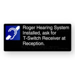 Roger Hearing System Installed, ask for T-Switch Receiver at Reception Braille Sign in Black Aluminium. Black Sign panel with blue & White Hearing Symbol, White text reads Roger Hearing System Installed, ask for T-Switch Receiver at Reception