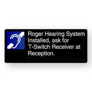 Roger Hearing System Installed, ask for T-Switch Receiver at Reception Braille Sign in Black Aluminium. Black Sign panel with blue & White Hearing Symbol, White text reads Roger Hearing System Installed, ask for T-Switch Receiver at Reception