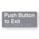 Push Button to Exit Braille Sign in Grey Tactile printed Acrylic. Grey Sign panel with White Text reads Push Button to Exit. White Braille Text is shown